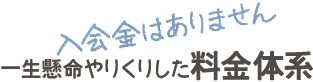 入会金はありません　一生懸命やりくりした料金体系